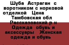 Шуба “Астраган“ с воротником с норковой отделкой › Цена ­ 35 000 - Тамбовская обл., Рассказовский р-н Одежда, обувь и аксессуары » Женская одежда и обувь   